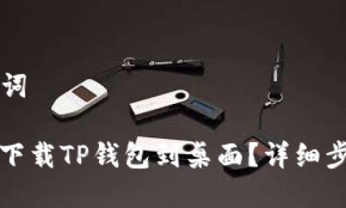 ### 和关键词

苹果手机怎么下载TP钱包到桌面？详细步骤与技巧分享