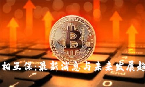 区块链相互保：最新消息与未来发展趋势解析