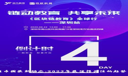 区块链币圈最新动态：2023年最值得关注的趋势与消息