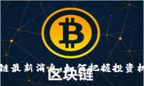 华联国美区块链最新消息：如何把握投资机遇与市场动态