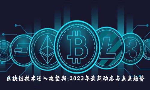 区块链技术进入攻坚期：2023年最新动态与未来趋势