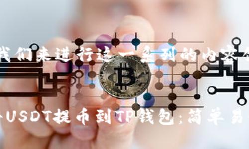 好的，我们来进行这一系列的内容创建。


如何将USDT提币到TP钱包：简单易懂指南