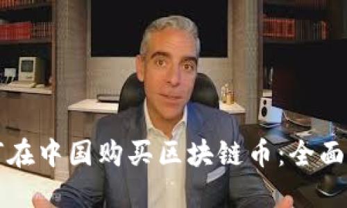 如何在中国购买区块链币：全面指南