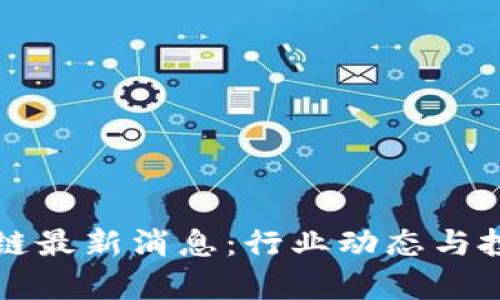 汇投商区块链最新消息：行业动态与投资机会分析