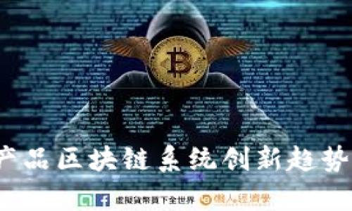 2023年农产品区块链系统创新趋势及应用分析
