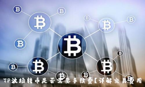   
TP波场转币是否需要手续费？详解交易费用