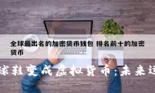 区块链技术如何将球鞋变成虚拟货币：未来运动鞋的投资新潮流